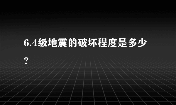 6.4级地震的破坏程度是多少？