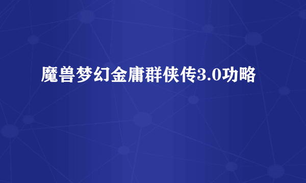 魔兽梦幻金庸群侠传3.0功略