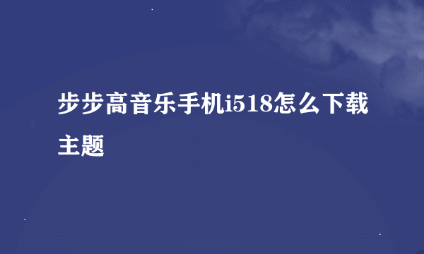 步步高音乐手机i518怎么下载主题