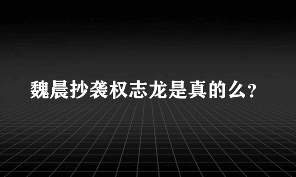 魏晨抄袭权志龙是真的么？