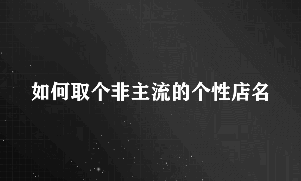 如何取个非主流的个性店名