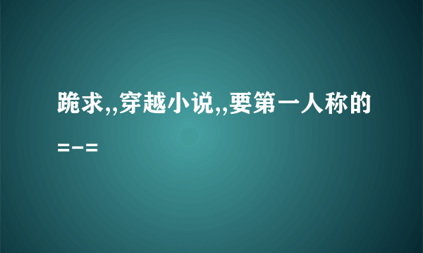 跪求,,穿越小说,,要第一人称的=-=