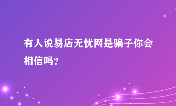 有人说易店无忧网是骗子你会相信吗？