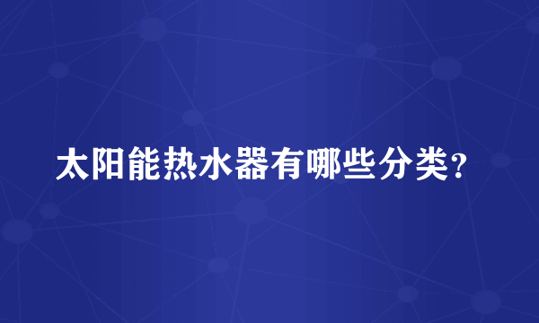 太阳能热水器有哪些分类？