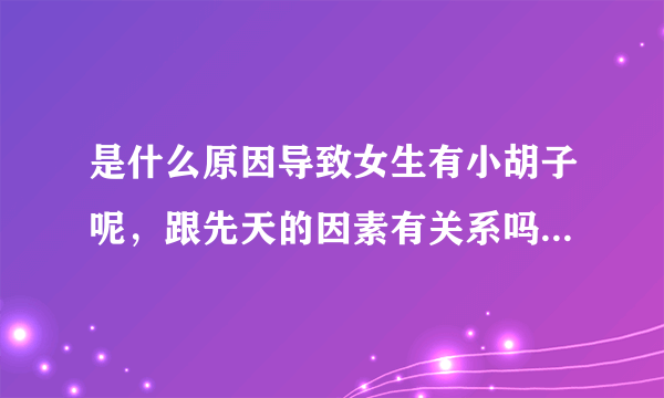 是什么原因导致女生有小胡子呢，跟先天的因素有关系吗，F3本草唇净霜的效果怎么样呢