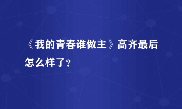 《我的青春谁做主》高齐最后怎么样了？