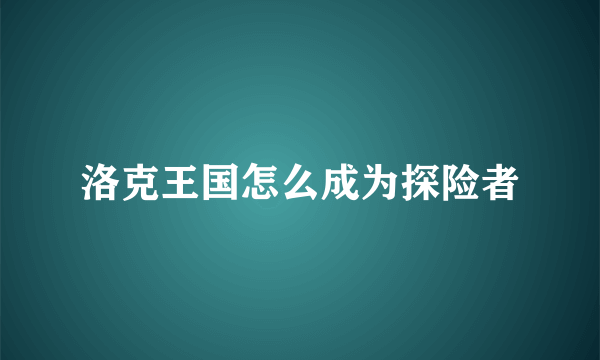 洛克王国怎么成为探险者