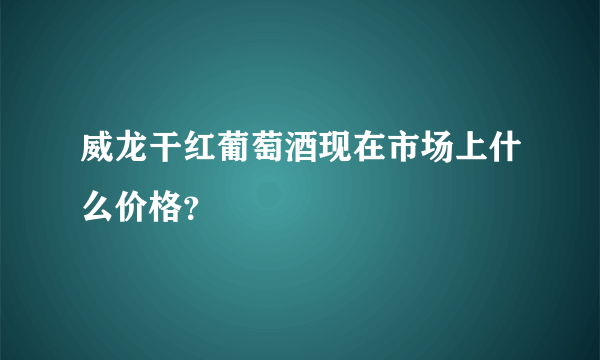 威龙干红葡萄酒现在市场上什么价格？