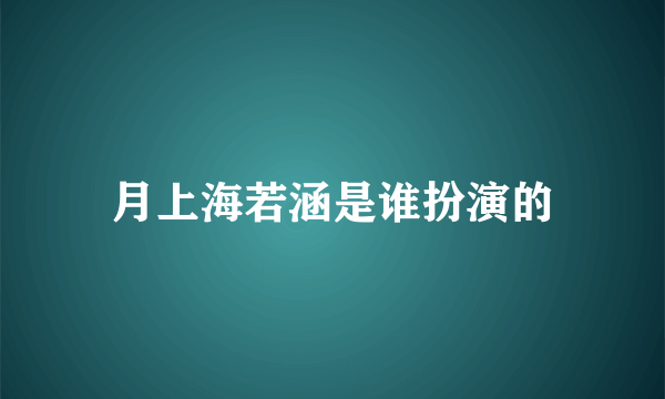 月上海若涵是谁扮演的