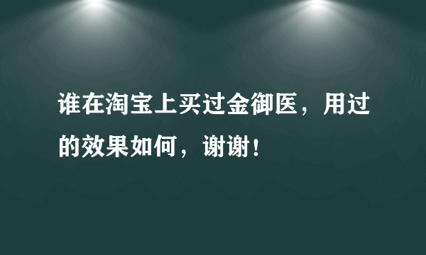 谁在淘宝上买过金御医，用过的效果如何，谢谢！