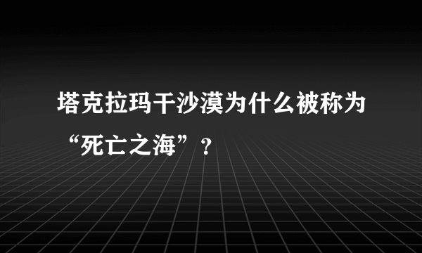 塔克拉玛干沙漠为什么被称为“死亡之海”？