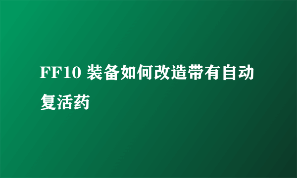 FF10 装备如何改造带有自动复活药