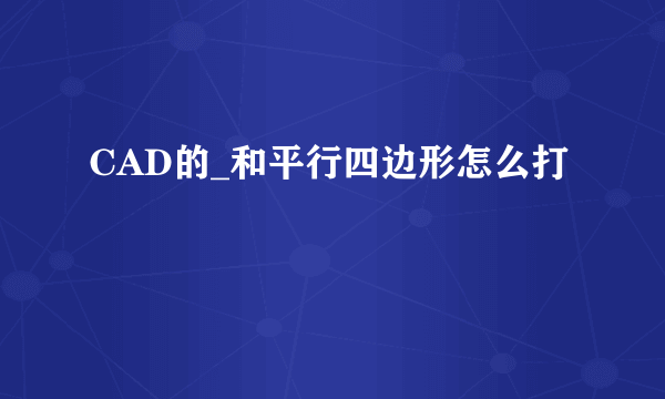 CAD的_和平行四边形怎么打