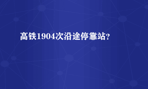 高铁1904次沿途停靠站？