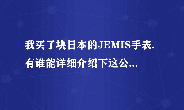 我买了块日本的JEMIS手表.有谁能详细介绍下这公司还有价格