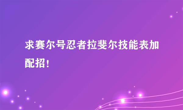 求赛尔号忍者拉斐尔技能表加配招！