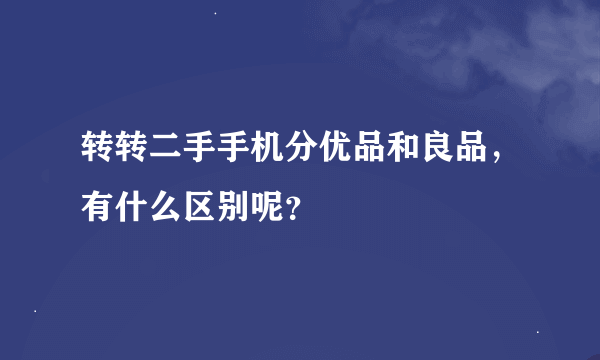 转转二手手机分优品和良品，有什么区别呢？