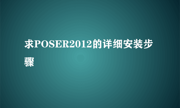 求POSER2012的详细安装步骤