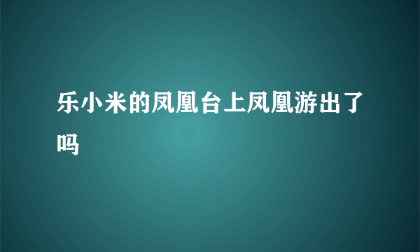 乐小米的凤凰台上凤凰游出了吗