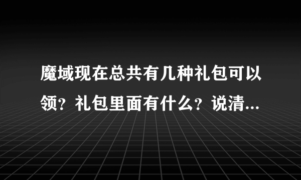 魔域现在总共有几种礼包可以领？礼包里面有什么？说清楚yy特权有什么礼包？怎么才可以领？