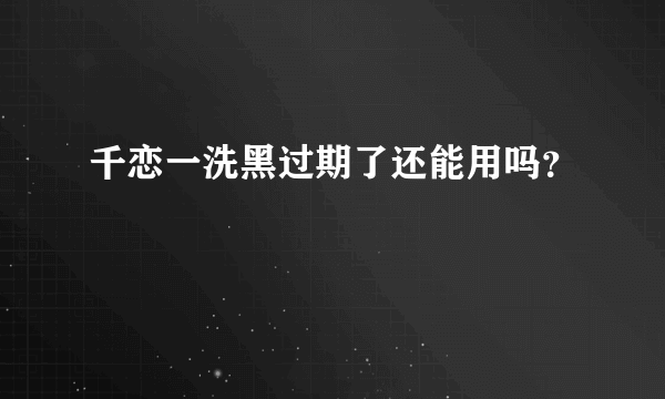 千恋一洗黑过期了还能用吗？