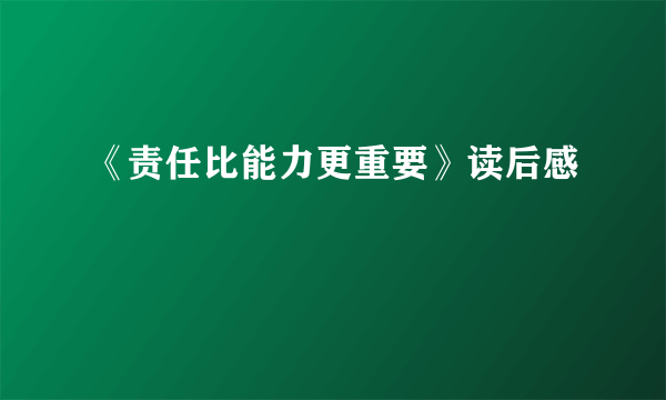 《责任比能力更重要》读后感