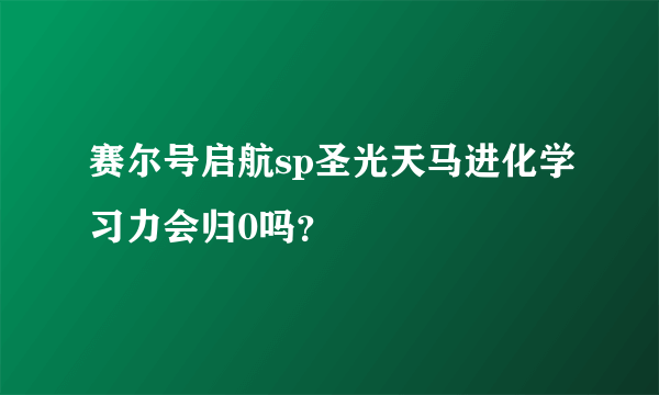 赛尔号启航sp圣光天马进化学习力会归0吗？