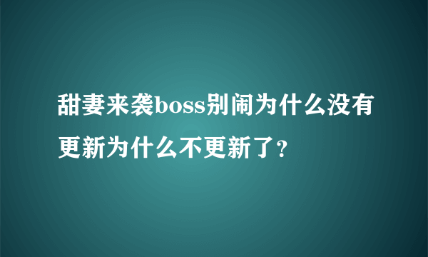 甜妻来袭boss别闹为什么没有更新为什么不更新了？