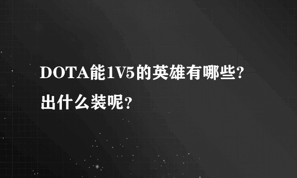 DOTA能1V5的英雄有哪些?出什么装呢？