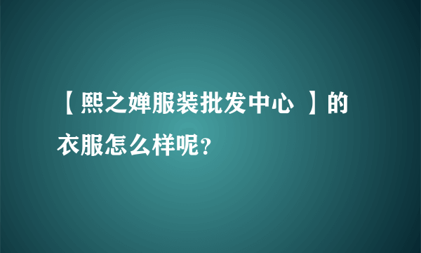 【熙之婵服装批发中心 】的衣服怎么样呢？