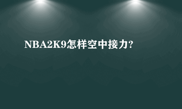 NBA2K9怎样空中接力?