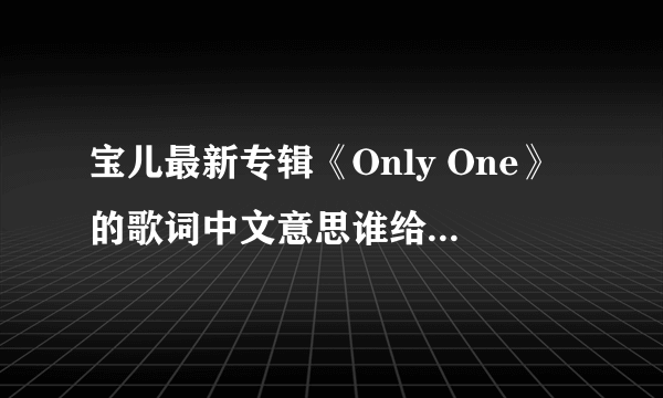 宝儿最新专辑《Only One》的歌词中文意思谁给翻译一下啊？