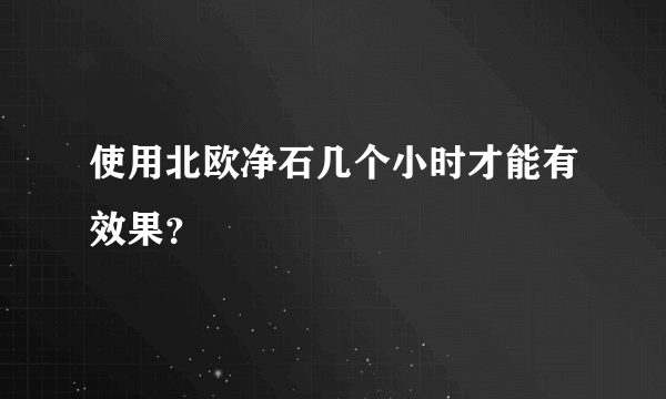 使用北欧净石几个小时才能有效果？