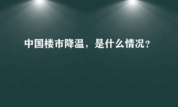 中国楼市降温，是什么情况？