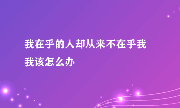 我在乎的人却从来不在乎我 我该怎么办