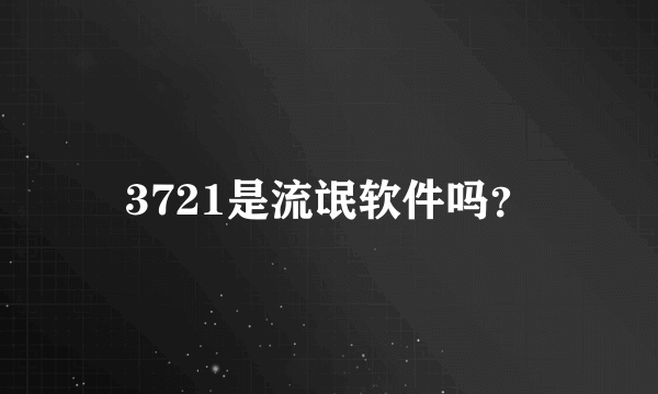 3721是流氓软件吗？