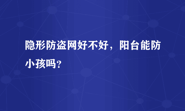 隐形防盗网好不好，阳台能防小孩吗？