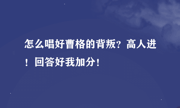 怎么唱好曹格的背叛？高人进！回答好我加分！