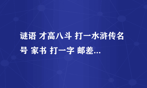 谜语 才高八斗 打一水浒传名号 家书 打一字 邮差 打一字 此地一为别 打一字 枫叶年年红胜火 打一中国作家