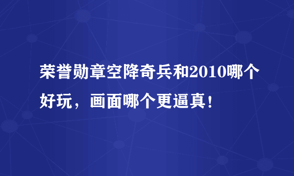 荣誉勋章空降奇兵和2010哪个好玩，画面哪个更逼真！