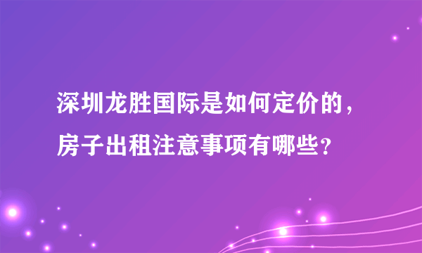 深圳龙胜国际是如何定价的，房子出租注意事项有哪些？