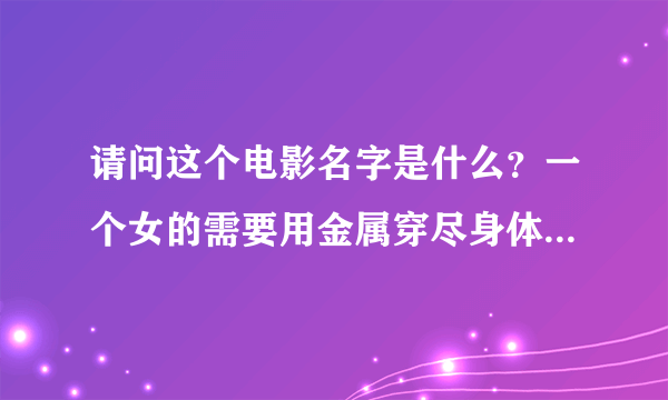 请问这个电影名字是什么？一个女的需要用金属穿尽身体，她像一个僵尸。