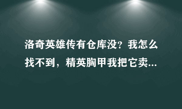 洛奇英雄传有仓库没？我怎么找不到，精英胸甲我把它卖了完不成任务那还有可以买或打得到？