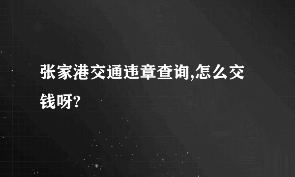 张家港交通违章查询,怎么交钱呀?