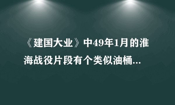 《建国大业》中49年1月的淮海战役片段有个类似油桶的东西斜放在地上是什么东西？