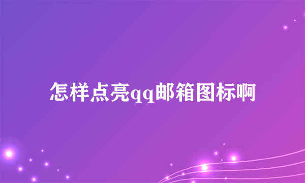 怎样点亮qq邮箱图标啊