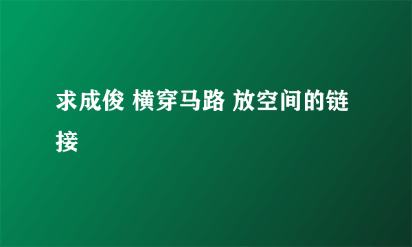 求成俊 横穿马路 放空间的链接