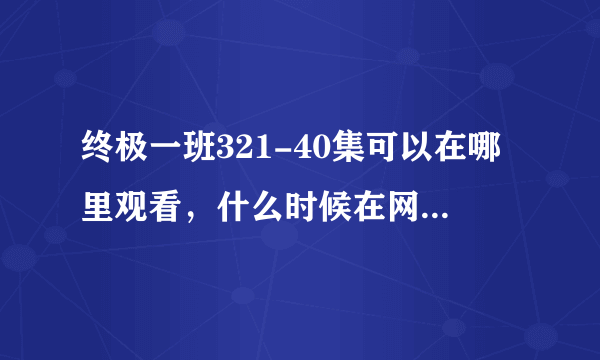 终极一班321-40集可以在哪里观看，什么时候在网上公布？