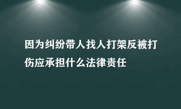 因为纠纷带人找人打架反被打伤应承担什么法律责任