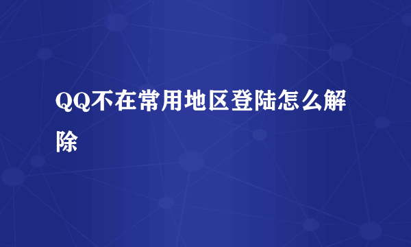 QQ不在常用地区登陆怎么解除